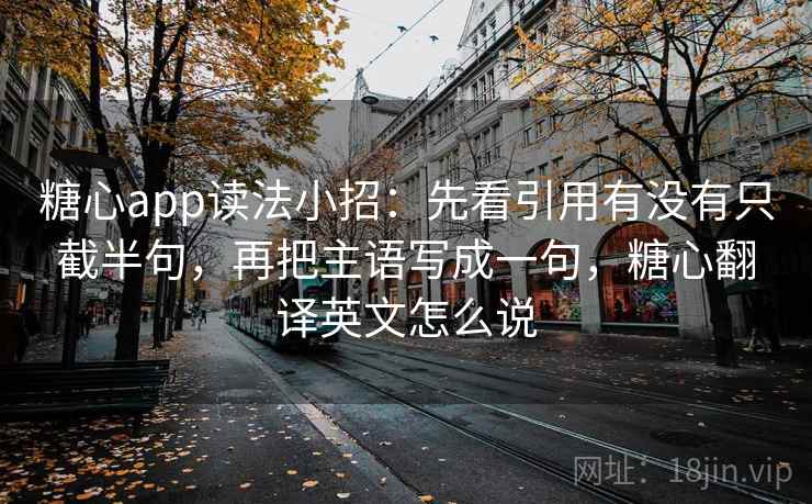 糖心app读法小招：先看引用有没有只截半句，再把主语写成一句，糖心翻译英文怎么说