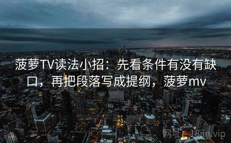 菠萝TV读法小招：先看条件有没有缺口，再把段落写成提纲，菠萝mv