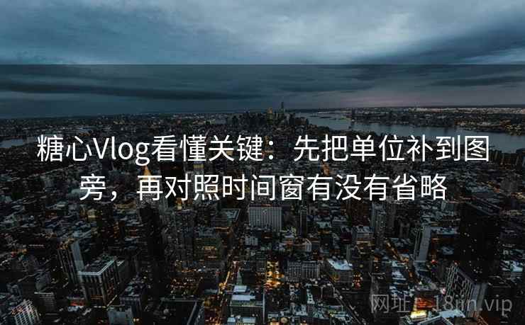 糖心Vlog看懂关键：先把单位补到图旁，再对照时间窗有没有省略