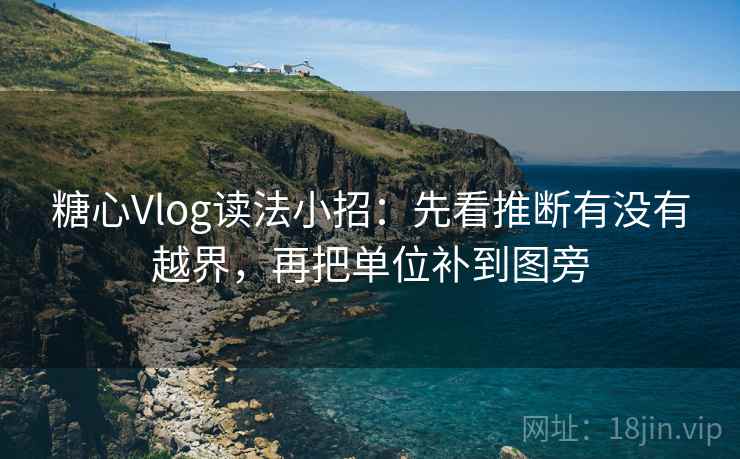 糖心Vlog读法小招：先看推断有没有越界，再把单位补到图旁