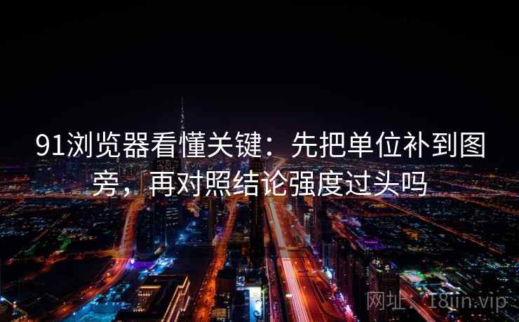 91浏览器看懂关键：先把单位补到图旁，再对照结论强度过头吗