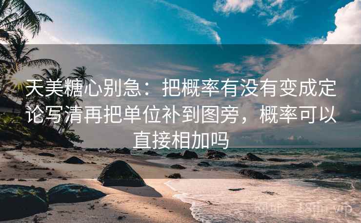 天美糖心别急：把概率有没有变成定论写清再把单位补到图旁，概率可以直接相加吗