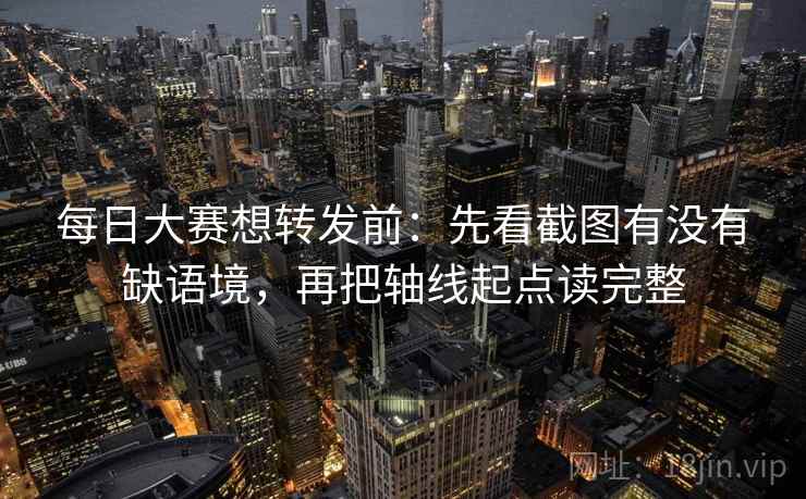 每日大赛想转发前：先看截图有没有缺语境，再把轴线起点读完整