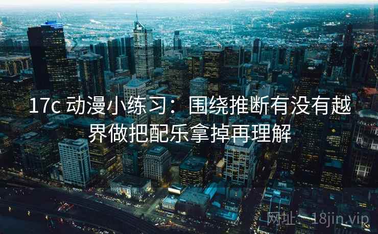 17c 动漫小练习：围绕推断有没有越界做把配乐拿掉再理解