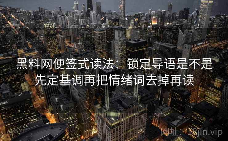 黑料网便签式读法：锁定导语是不是先定基调再把情绪词去掉再读