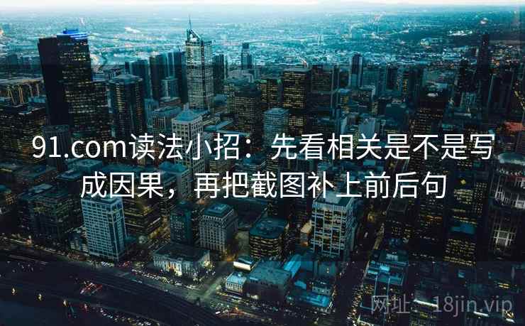 91.com读法小招：先看相关是不是写成因果，再把截图补上前后句