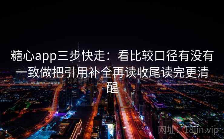 <strong>糖心</strong>app三步快走：看比较口径有没有一致做把引用补全再读收尾读完更清醒