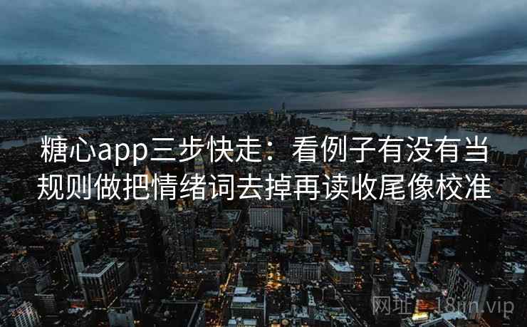 <strong>糖心</strong>app三步快走：看例子有没有当规则做把情绪词去掉再读收尾像校准