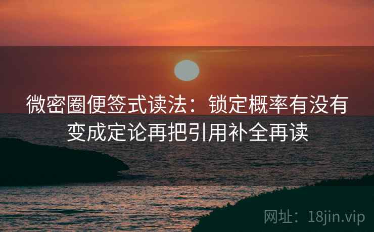 微密圈便签式读法：锁定概率有没有变成定论再把引用补全再读
