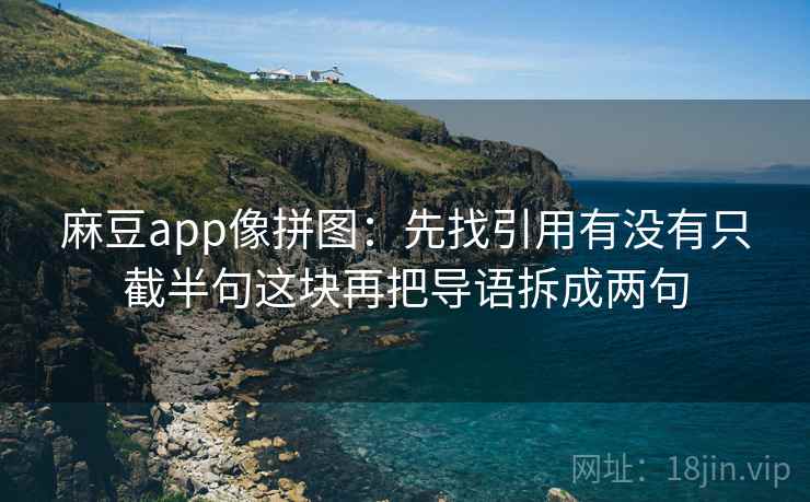 麻豆app像拼图：先找引用有没有只截半句这块再把导语拆成两句