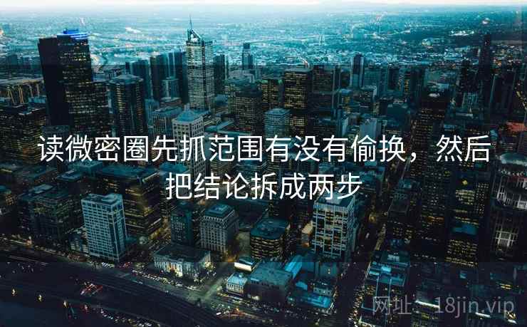 读微密圈先抓范围有没有偷换，然后把结论拆成两步